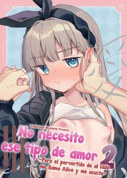 No necesito ese tipo de amor #2 -El pervertido de al lado me llama Alice y me asusta- No necesito ese tipo de amor #2 -El pervertido de al lado me llama Alice y me asusta-